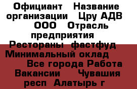 Официант › Название организации ­ Цру АДВ777, ООО › Отрасль предприятия ­ Рестораны, фастфуд › Минимальный оклад ­ 30 000 - Все города Работа » Вакансии   . Чувашия респ.,Алатырь г.